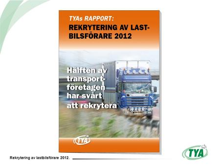 Rekrytering av lastbilsförare 2012.. 5 av 10 har svårt att rekrytera Andel BA-företag som haft svårigheter att rekrytera lämplig personal. Tunga lastbilar.