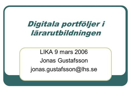 Digitala portföljer i lärarutbildningen LIKA 9 mars 2006 Jonas Gustafsson