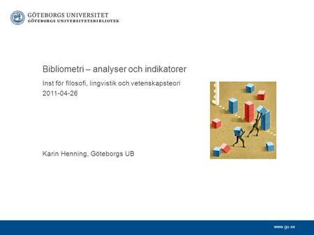 Www.gu.se Inst för filosofi, lingvistik och vetenskapsteori 2011-04-26 Karin Henning, Göteborgs UB Bibliometri – analyser och indikatorer.