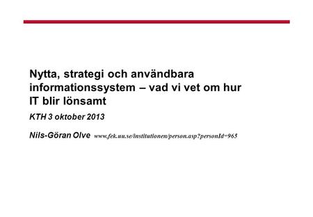 Nytta, strategi och användbara informationssystem – vad vi vet om hur IT blir lönsamt KTH 3 oktober 2013 Nils-Göran Olve www.fek.uu.se/institutionen/person.asp?personId=965.