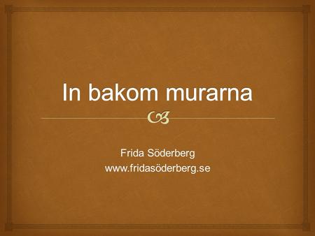 Frida Söderberg www.fridasöderberg.se In bakom murarna Frida Söderberg www.fridasöderberg.se.