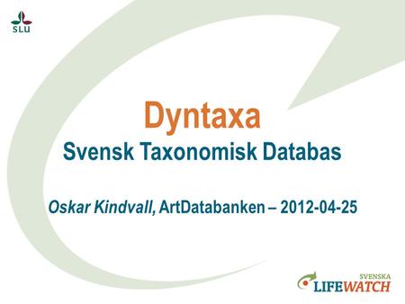 Dyntaxa Svensk Taxonomisk Databas Oskar Kindvall, ArtDatabanken – 2012-04-25.