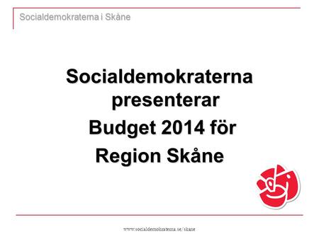 Www.socialdemokraterna.se/skane Socialdemokraterna i Skåne Socialdemokraterna presenterar Budget 2014 för Budget 2014 för Region Skåne.