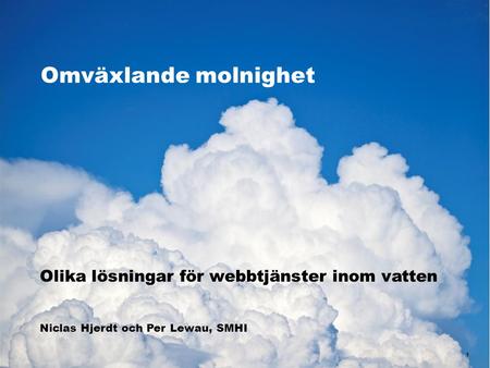 Omväxlande molnighet 1 Olika lösningar för webbtjänster inom vatten Niclas Hjerdt och Per Lewau, SMHI.