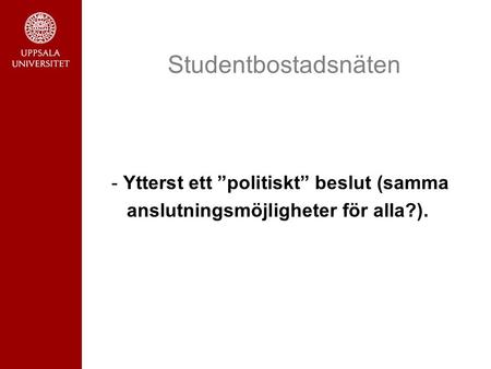 Studentbostadsnäten - Ytterst ett ”politiskt” beslut (samma anslutningsmöjligheter för alla?).