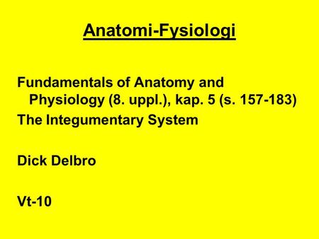 Anatomi-Fysiologi Fundamentals of Anatomy and Physiology (8. uppl.), kap. 5 (s. 157-183) The Integumentary System Dick Delbro Vt-10.