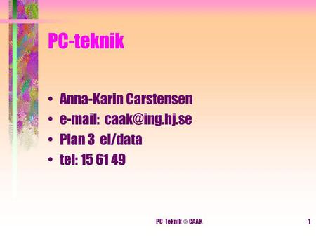 PC-Teknik © CAAK1 PC-teknik Anna-Karin Carstensen   Plan 3 el/data tel: 15 61 49.