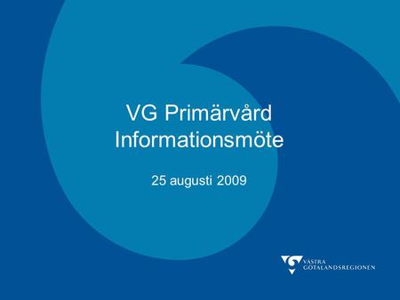 VG Primärvård Informationsmöte 25 augusti 2009. Dagordning Inledning och lägesrapport AT/ST IT Närområdesplan, jourplan, förtydliganden Bensträckare Marknadsföring,
