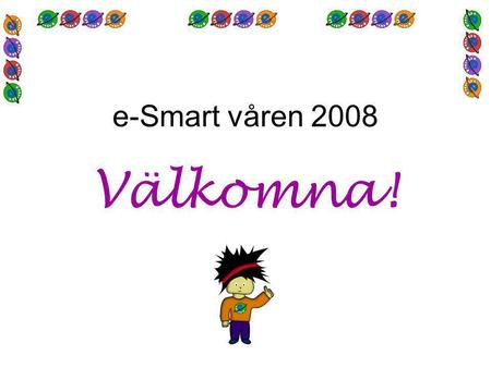 E-Smart våren 2008 Välkomna!. PROGRAM 13.30 e-utvecklarna inleder 13.50 Jan Hylén –om lärresurser och trender 15.00-15.30 Paus 15.30-16.30 Samling i seminariegrupp.