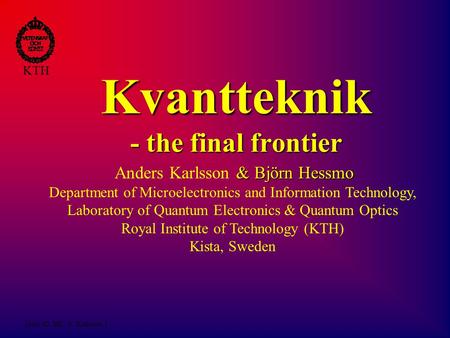 Intro till ME/ A. Karlsson/1 KTH Kvantteknik - the final frontier & Björn Hessmo Anders Karlsson & Björn Hessmo Department of Microelectronics and Information.