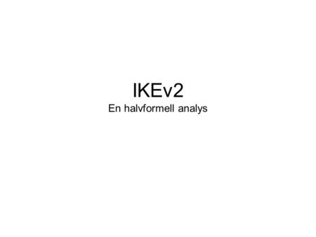 IKEv2 En halvformell analys. Agenda IKEv2 – protokollet i huvuddrag Proverif – bakgrund, funktion Analys – fokus Modell – abstraktioner, förenklingar.