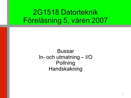 1 2G1518 Datorteknik Föreläsning 5, våren 2007 Bussar In- och utmatning – I/O Pollning Handskakning.