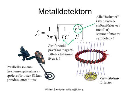 William Sandqvist william@kth.se Metalldetektorn Alla ”förluster” (även virvel-strömsförluster i metaller) sammanfattas av symbolen r ! Järnföremål påverkar.