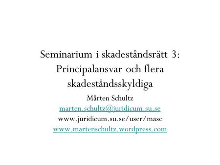 Seminarium i skadeståndsrätt 3: Principalansvar och flera skadeståndsskyldiga Mårten Schultz marten.schultz@juridicum.su.se www.juridicum.su.se/user/masc.