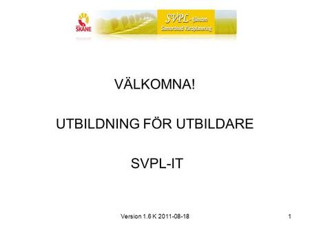 Version 1.6 K 2011-08-181 VÄLKOMNA! UTBILDNING FÖR UTBILDARE SVPL-IT.