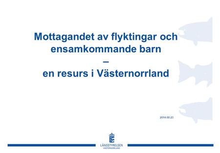 Mottagandet av flyktingar och ensamkommande barn – en resurs i Västernorrland 2014-08-23.