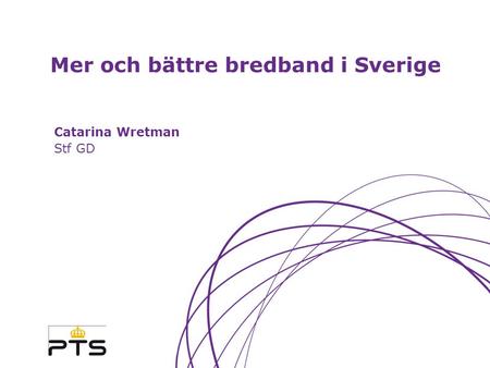 Mer och bättre bredband i Sverige Catarina Wretman Stf GD.