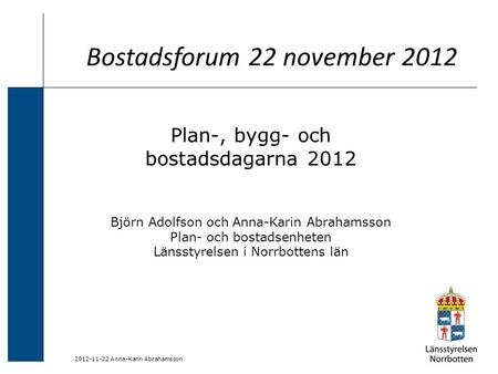 2012-11-22 Anna-Karin Abrahamsson Bostadsforum 22 november 2012 Plan-, bygg- och bostadsdagarna 2012 Björn Adolfson och Anna-Karin Abrahamsson Plan- och.