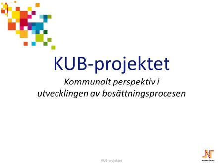2012-11-27 KUB-projektet Kommunalt perspektiv i utvecklingen av bosättningsprocesen KUB-projektet Presentation Norrbotten.