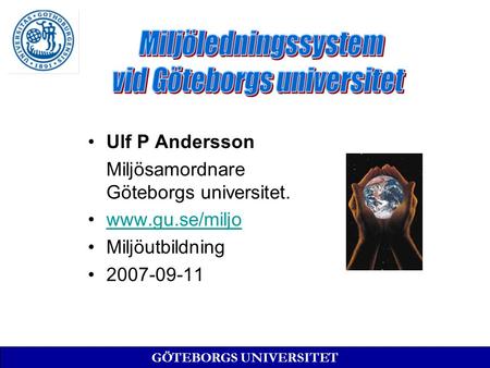 Ulf P Andersson Miljösamordnare Göteborgs universitet. www.gu.se/miljo Miljöutbildning 2007-09-11 GÖTEBORGS UNIVERSITET.