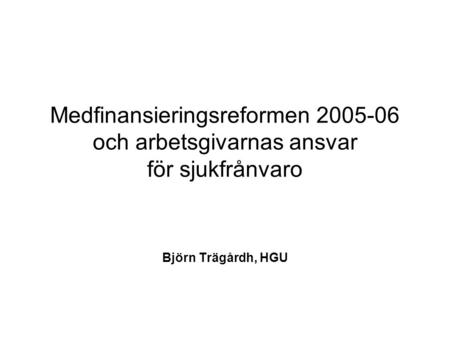 Medfinansieringsreformen 2005-06 och arbetsgivarnas ansvar för sjukfrånvaro Björn Trägårdh, HGU.
