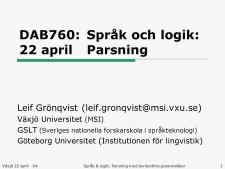 Växjö 22 april -04Språk & logik: Parsning med kontextfria grammatiker1 DAB760:Språk och logik: 22 aprilParsning Leif Grönqvist