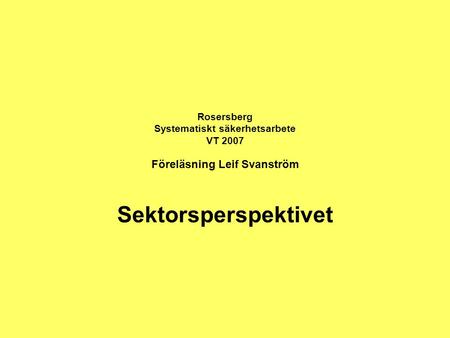 Rosersberg Systematiskt säkerhetsarbete VT 2007 Föreläsning Leif Svanström Sektorsperspektivet.