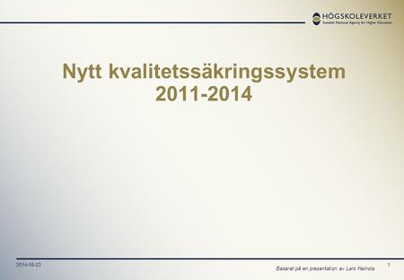 2014-08-231 Nytt kvalitetssäkringssystem 2011-2014 Baserat på en presentation av Lars Haikola.