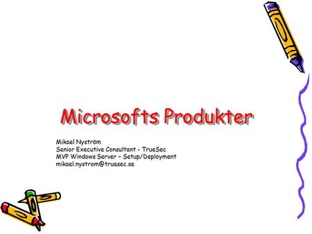 Microsofts Produkter Mikael Nyström Senior Executive Consultant - TrueSec MVP Windows Server – Setup/Deployment