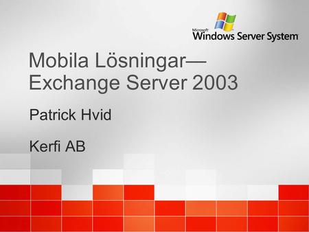 Mobila Lösningar— Exchange Server 2003 Patrick Hvid Kerfi AB Patrick Hvid Kerfi AB.