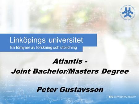 En förnyare av forskning och utbildning Linköpings universitet Atlantis - Joint Bachelor/Masters Degree Peter Gustavsson.