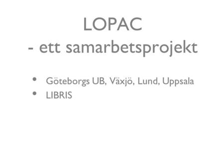 LOPAC - ett samarbetsprojekt Göteborgs UB, Växjö, Lund, Uppsala LIBRIS.