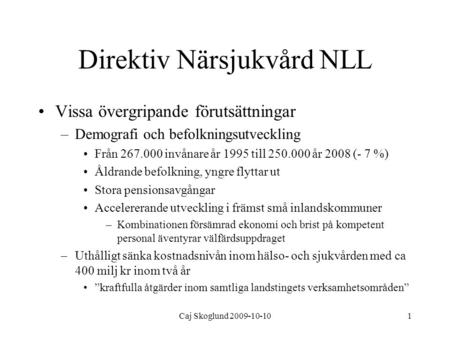 Caj Skoglund 2009-10-101 Direktiv Närsjukvård NLL Vissa övergripande förutsättningar –Demografi och befolkningsutveckling Från 267.000 invånare år 1995.