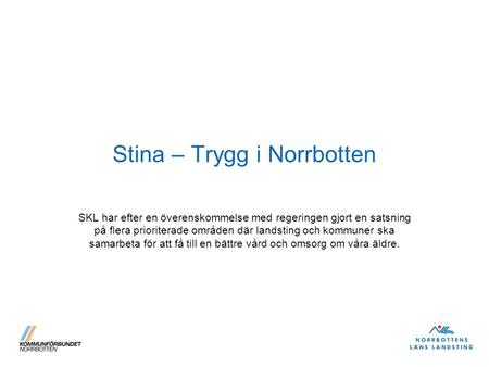 Stina – Trygg i Norrbotten SKL har efter en överenskommelse med regeringen gjort en satsning på flera prioriterade områden där landsting och kommuner ska.