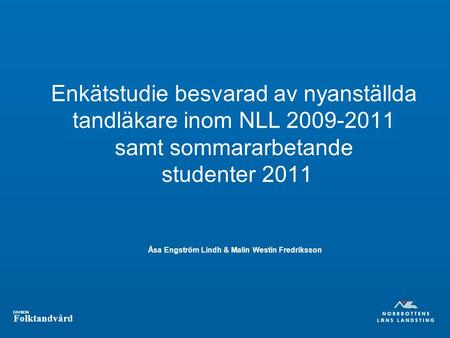 Enkätstudie besvarad av nyanställda tandläkare inom NLL 2009-2011 samt sommararbetande studenter 2011 Åsa Engström Lindh & Malin Westin Fredriksson.