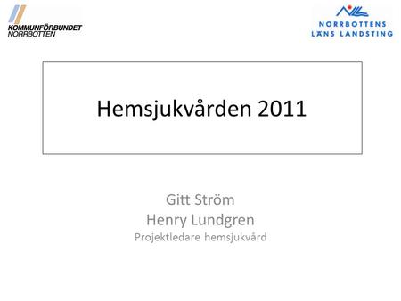 Hemsjukvården 2011 Gitt Ström Henry Lundgren Projektledare hemsjukvård.