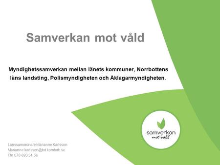 Samverkan mot våld Myndighetssamverkan mellan länets kommuner, Norrbottens läns landsting, Polismyndigheten och Åklagarmyndigheten. Länssamordnare Marianne.