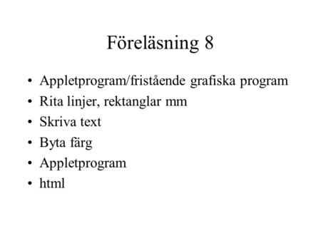Föreläsning 8 Appletprogram/fristående grafiska program Rita linjer, rektanglar mm Skriva text Byta färg Appletprogram html.