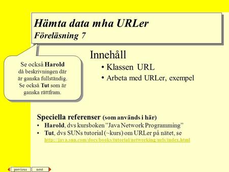 Next previous Innehåll Klassen URL Arbeta med URLer, exempel Speciella referenser (som används i här) Harold, dvs kursboken ”Java Network Programming”
