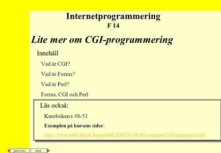 Next previous Lite mer om CGI-programmering Innehåll Vad är CGI? Vad är Forms? Vad är Perl? Forms, CGI och Perl Internetprogrammering F 14 Läs också: Kursboken.