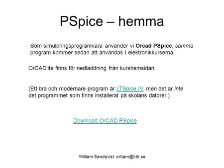 William Sandqvist william@kth.se PSpice – hemma Som simuleringsprogramvara använder vi Orcad PSpice, samma program kommer sedan att användas I elektronikkurserna.