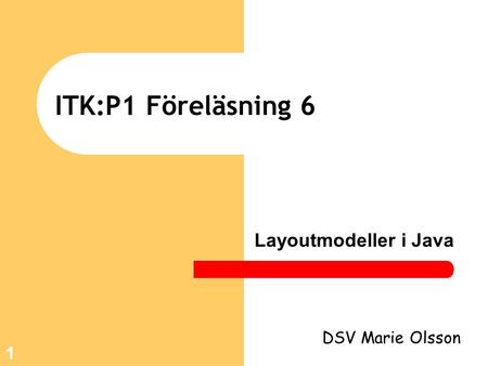 1 ITK:P1 Föreläsning 6 Layoutmodeller i Java DSV Marie Olsson.
