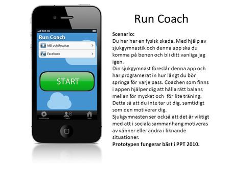 Run Coach Scenario: Du har har en fysisk skada. Med hjälp av sjukgymnastik och denna app ska du komma på benen och bli ditt vanliga jag igen. Din sjukgymnast.