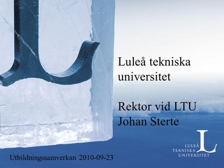 Luleå tekniska universitet Rektor vid LTU Johan Sterte Utbildningssamverkan 2010-09-23.