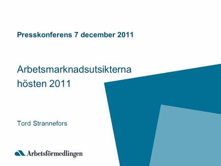 Presskonferens 7 december 2011 Arbetsmarknadsutsikterna hösten 2011 Tord Strannefors.