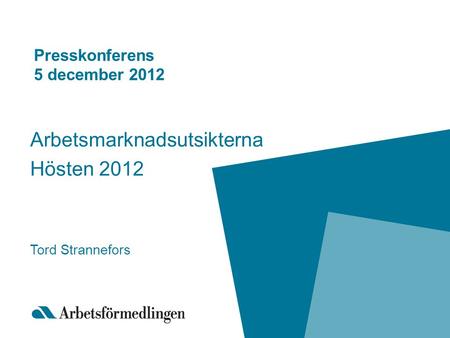 Presskonferens 5 december 2012 Arbetsmarknadsutsikterna Hösten 2012 Tord Strannefors.