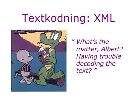 Textkodning: XML ”What’s the matter, Albert? Having trouble decoding the text? ”