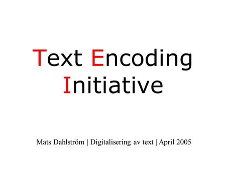Text Encoding Initiative Mats Dahlström | Digitalisering av text | April 2005.