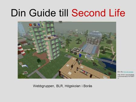 Din Guide till Second Life Bild: By HVX SilverstarHVX Silverstar  hotolibraries/231875957 1/ Webbgruppen, BLR, Högskolan i Borås.