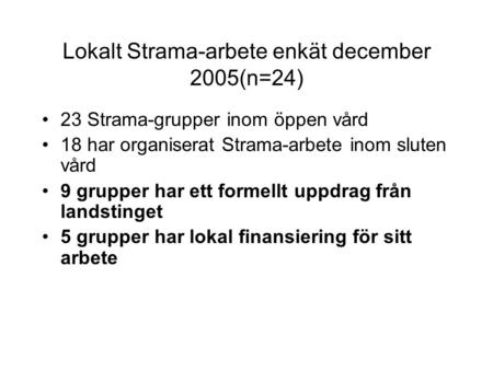Lokalt Strama-arbete enkät december 2005(n=24) 23 Strama-grupper inom öppen vård 18 har organiserat Strama-arbete inom sluten vård 9 grupper har ett formellt.
